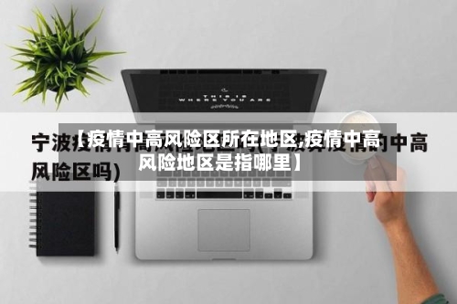 【疫情中高风险区所在地区,疫情中高风险地区是指哪里】
