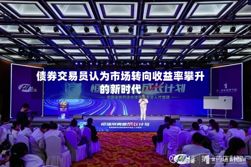 债券交易员认为市场转向收益率攀升的新时代