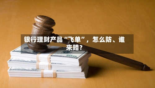 银行理财产品“飞单”	，怎么防、谁来赔？-第2张图片
