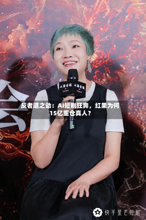 反者道之动：AI短剧狂奔，红果为何15亿重仓真人？-第2张图片