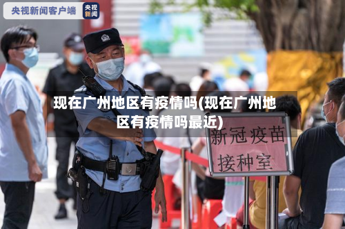 现在广州地区有疫情吗(现在广州地区有疫情吗最近)-第2张图片