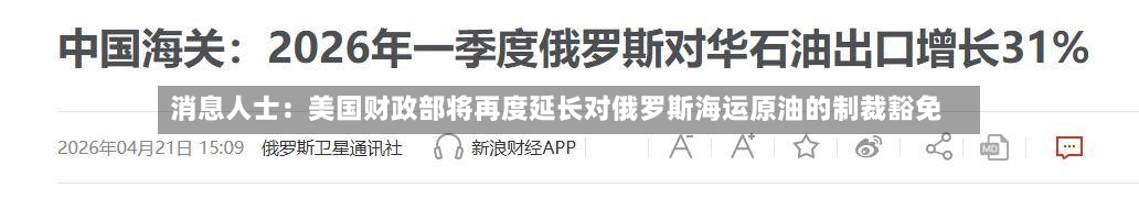 消息人士:美国财政部将再度延长对俄罗斯海运原油的制裁豁免-第2张图片