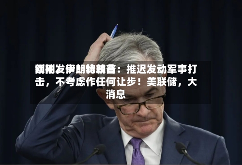 刚刚，伊朗比较高领袖发声！特朗普：推迟发动军事打击，不考虑作任何让步！美联储，大消息-第3张图片