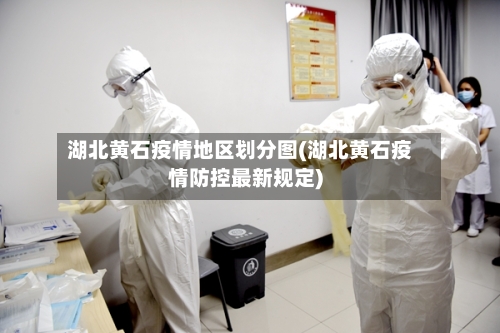 湖北黄石疫情地区划分图(湖北黄石疫情防控最新规定)