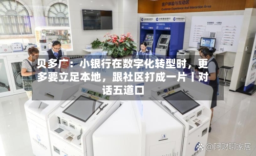 贝多广：小银行在数字化转型时，更多要立足本地，跟社区打成一片丨对话五道口-第2张图片