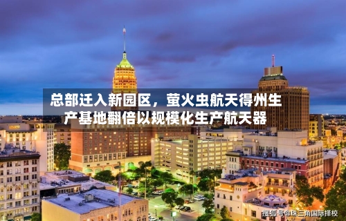 总部迁入新园区，萤火虫航天得州生产基地翻倍以规模化生产航天器-第2张图片