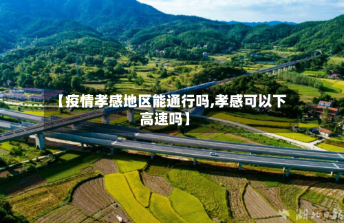 【疫情孝感地区能通行吗,孝感可以下高速吗】-第3张图片