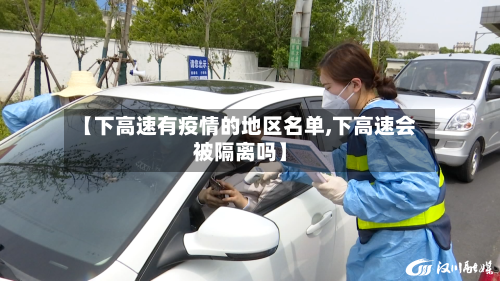 【下高速有疫情的地区名单,下高速会被隔离吗】