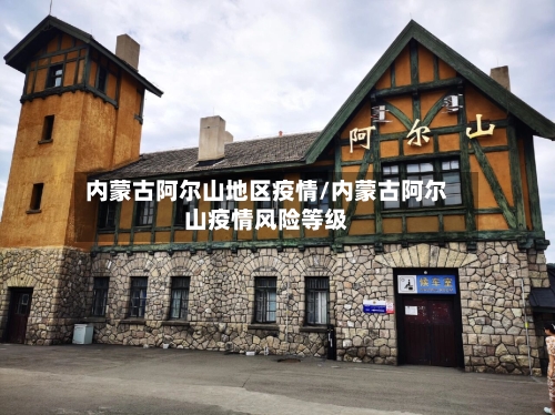 内蒙古阿尔山地区疫情/内蒙古阿尔山疫情风险等级