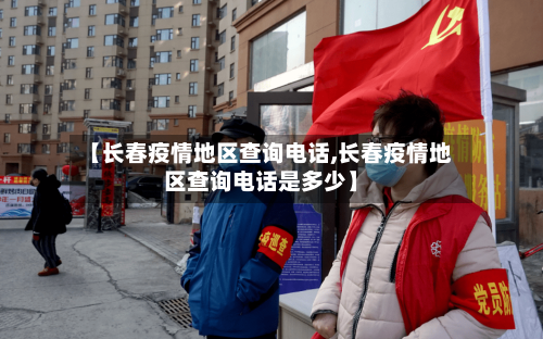 【长春疫情地区查询电话,长春疫情地区查询电话是多少】