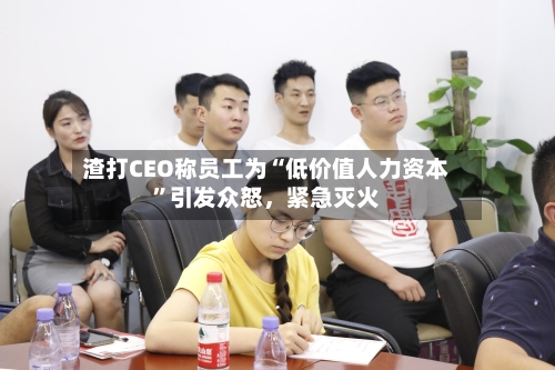 渣打CEO称员工为“低价值人力资本”引发众怒，紧急灭火-第2张图片