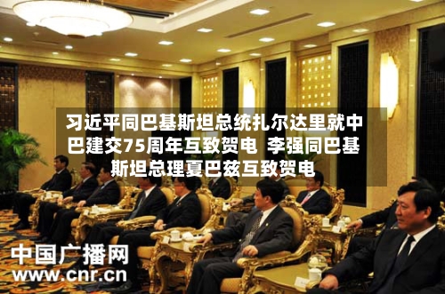 习近平同巴基斯坦总统扎尔达里就中巴建交75周年互致贺电  李强同巴基斯坦总理夏巴兹互致贺电