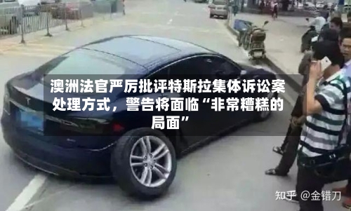 澳洲法官严厉批评特斯拉集体诉讼案处理方式，警告将面临“非常糟糕的局面”-第2张图片