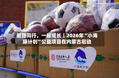 益路同行	，一起成长｜2026年“小海豚计划”公益项目在内蒙古启动-第3张图片