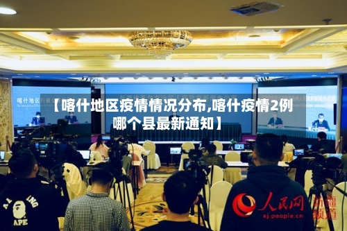 【喀什地区疫情情况分布,喀什疫情2例哪个县最新通知】