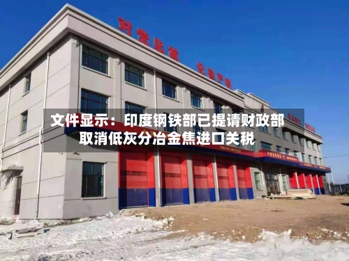 文件显示:印度钢铁部已提请财政部取消低灰分冶金焦进口关税-第2张图片