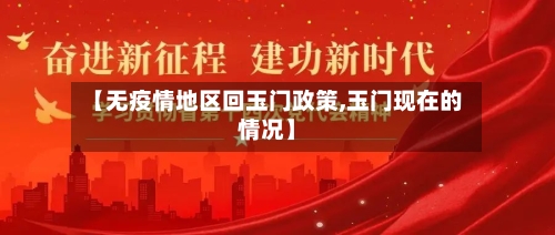 【无疫情地区回玉门政策,玉门现在的情况】