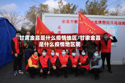 甘肃金昌是什么疫情地区/甘肃金昌是什么疫情地区呢-第2张图片
