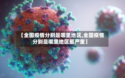 【全国疫情分别是哪里地区,全国疫情分别是哪里地区最严重】