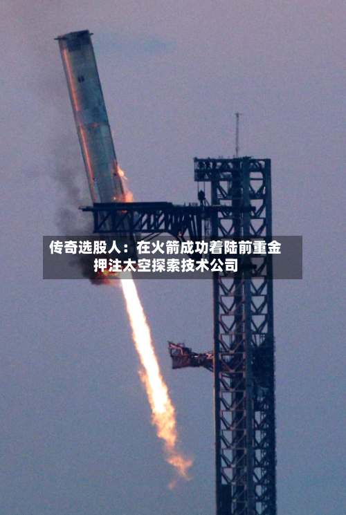 传奇选股人：在火箭成功着陆前重金押注太空探索技术公司-第3张图片