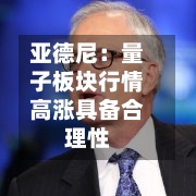 亚德尼：量子板块行情高涨具备合理性