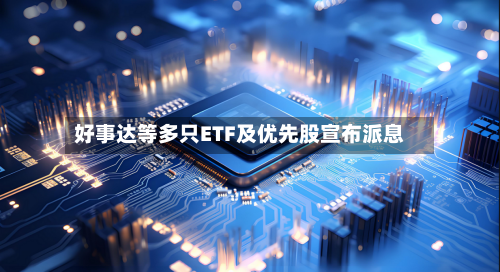 好事达等多只ETF及优先股宣布派息