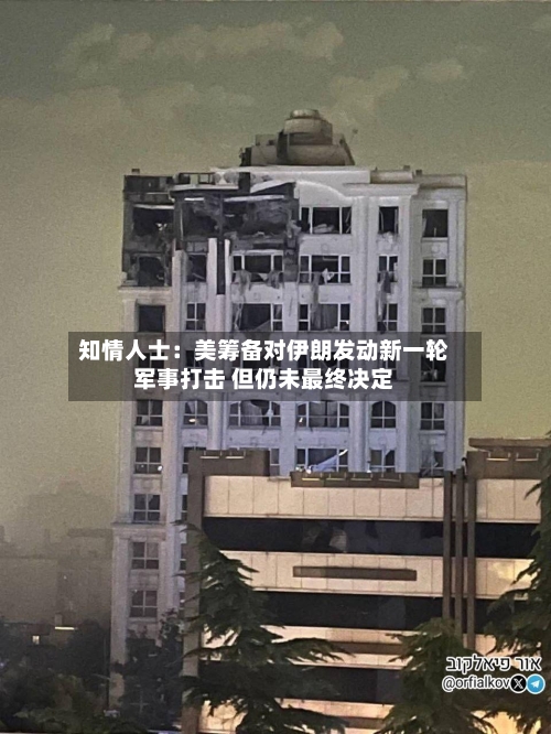知情人士:美筹备对伊朗发动新一轮军事打击 但仍未最终决定-第2张图片