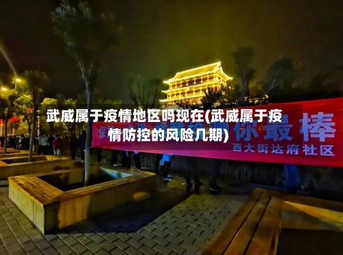武威属于疫情地区吗现在(武威属于疫情防控的风险几期)-第3张图片