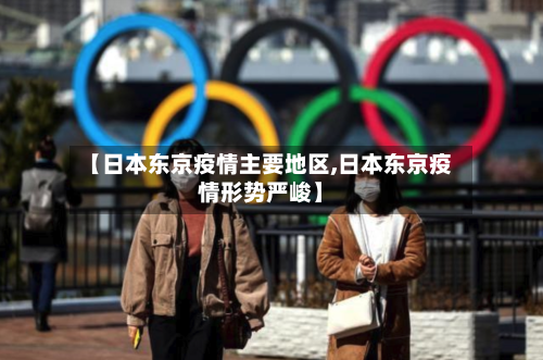 【日本东京疫情主要地区,日本东京疫情形势严峻】-第3张图片