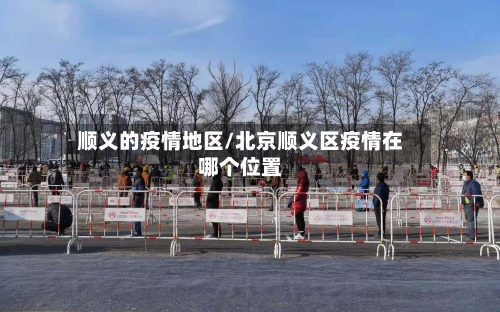 顺义的疫情地区/北京顺义区疫情在哪个位置