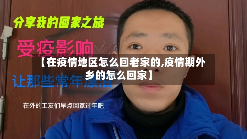 【在疫情地区怎么回老家的,疫情期外乡的怎么回家】