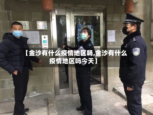 【金沙有什么疫情地区吗,金沙有什么疫情地区吗今天】