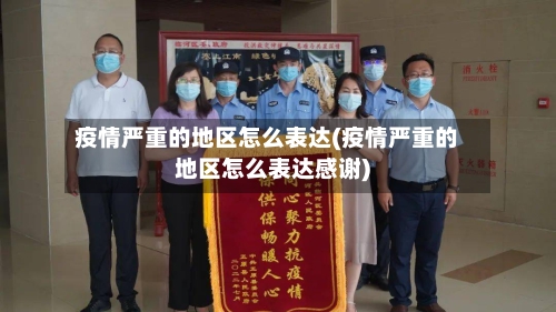 疫情严重的地区怎么表达(疫情严重的地区怎么表达感谢)