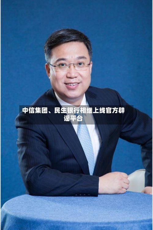 中信集团、民生银行相继上线官方辟谣平台-第3张图片
