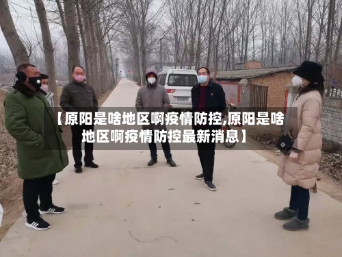 【原阳是啥地区啊疫情防控,原阳是啥地区啊疫情防控最新消息】