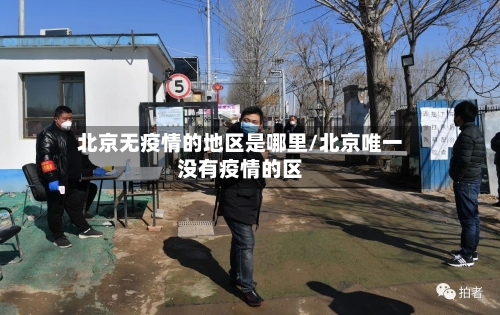 北京无疫情的地区是哪里/北京唯一没有疫情的区