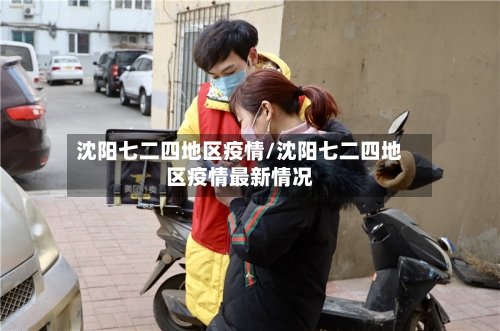沈阳七二四地区疫情/沈阳七二四地区疫情最新情况-第2张图片