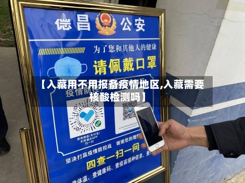 【入藏用不用报备疫情地区,入藏需要核酸检测吗】-第3张图片