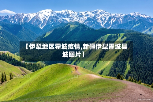 【伊犁地区霍城疫情,新疆伊犁霍城县城图片】-第3张图片