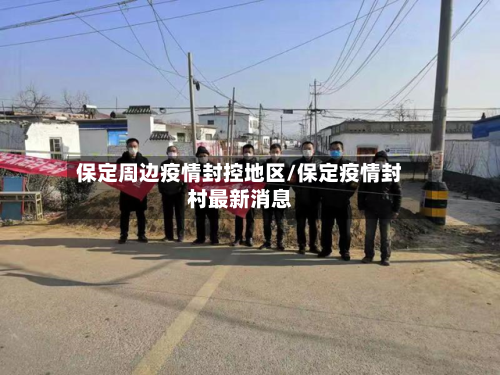 保定周边疫情封控地区/保定疫情封村最新消息
