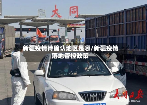 新疆疫情待确认地区是哪/新疆疫情落地管控政策-第2张图片