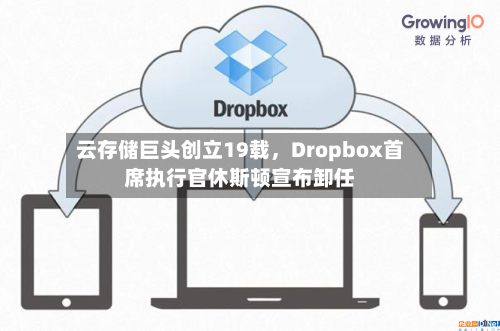 云存储巨头创立19载，Dropbox首席执行官休斯顿宣布卸任-第2张图片