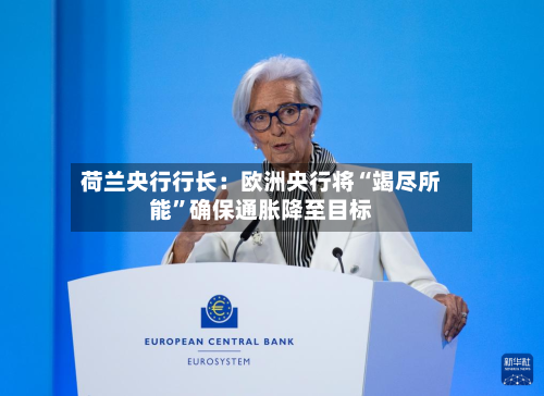 荷兰央行行长：欧洲央行将“竭尽所能”确保通胀降至目标-第2张图片