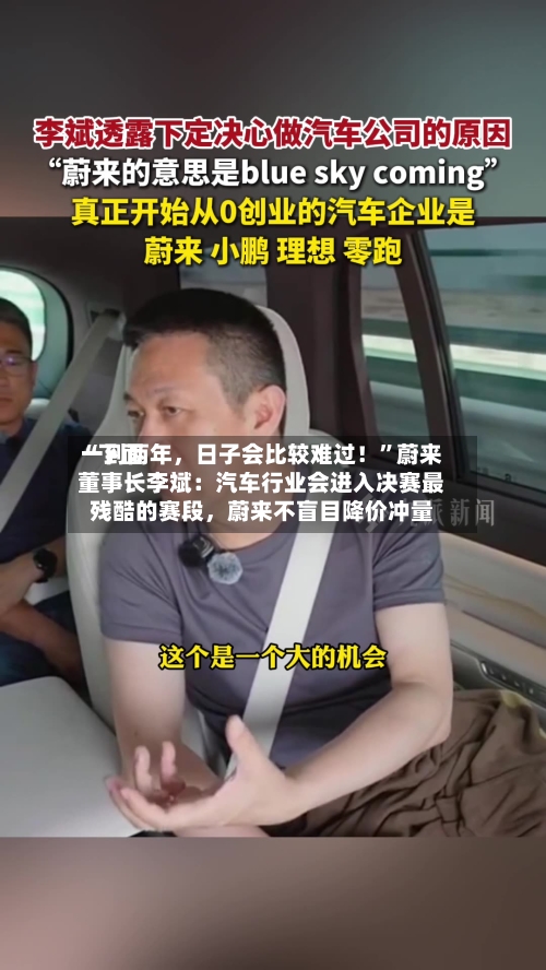“下面一到两年	，日子会比较难过！”蔚来董事长李斌：汽车行业会进入决赛最残酷的赛段，蔚来不盲目降价冲量-第3张图片