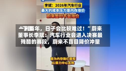 “下面一到两年，日子会比较难过！	”蔚来董事长李斌：汽车行业会进入决赛最残酷的赛段，蔚来不盲目降价冲量-第2张图片