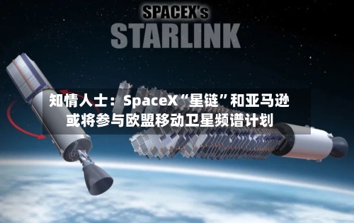 知情人士：SpaceX“星链”和亚马逊或将参与欧盟移动卫星频谱计划-第2张图片