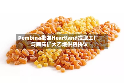 Pembina批准Heartland提取工厂	，与陶氏扩大乙烷供应协议-第2张图片