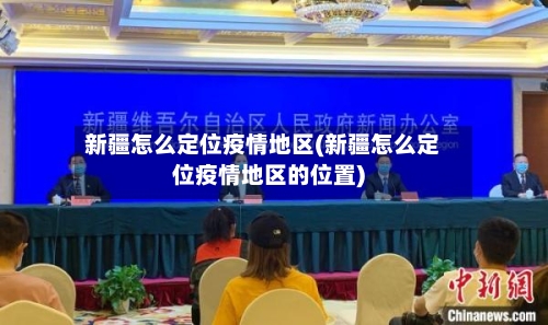 新疆怎么定位疫情地区(新疆怎么定位疫情地区的位置)