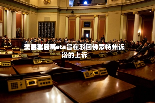 美国比较高法院驳回Meta旨在驳回佛蒙特州诉讼的上诉