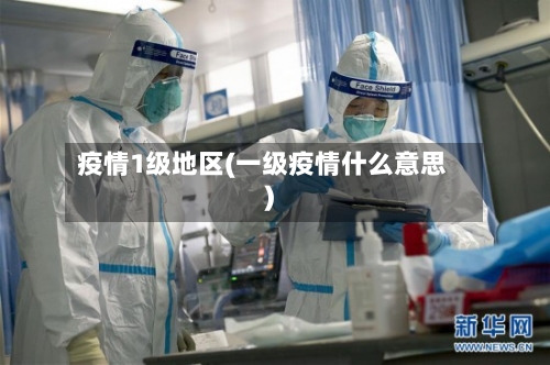 疫情1级地区(一级疫情什么意思)-第2张图片